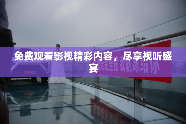 免费观看影视精彩内容，尽享视听盛宴