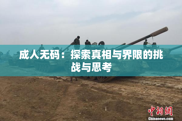 成人无码：探索真相与界限的挑战与思考