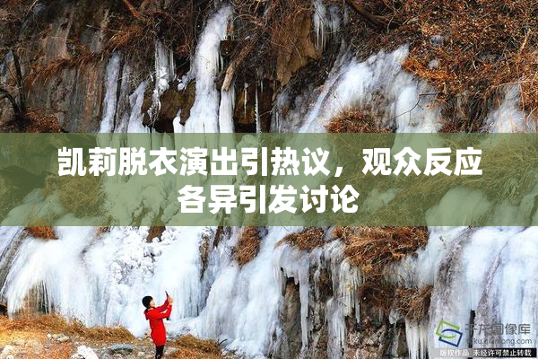 凯莉脱衣演出引热议，观众反应各异引发讨论