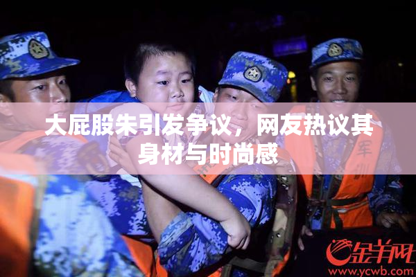 大屁股朱引发争议，网友热议其身材与时尚感
