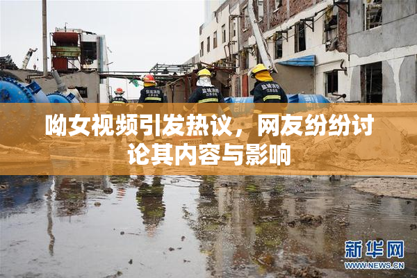呦女视频引发热议，网友纷纷讨论其内容与影响
