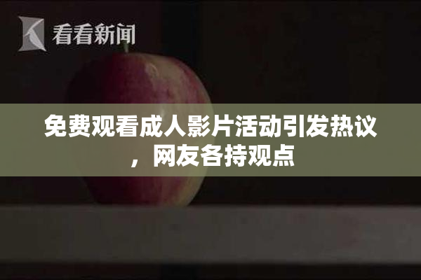 免费观看成人影片活动引发热议，网友各持观点