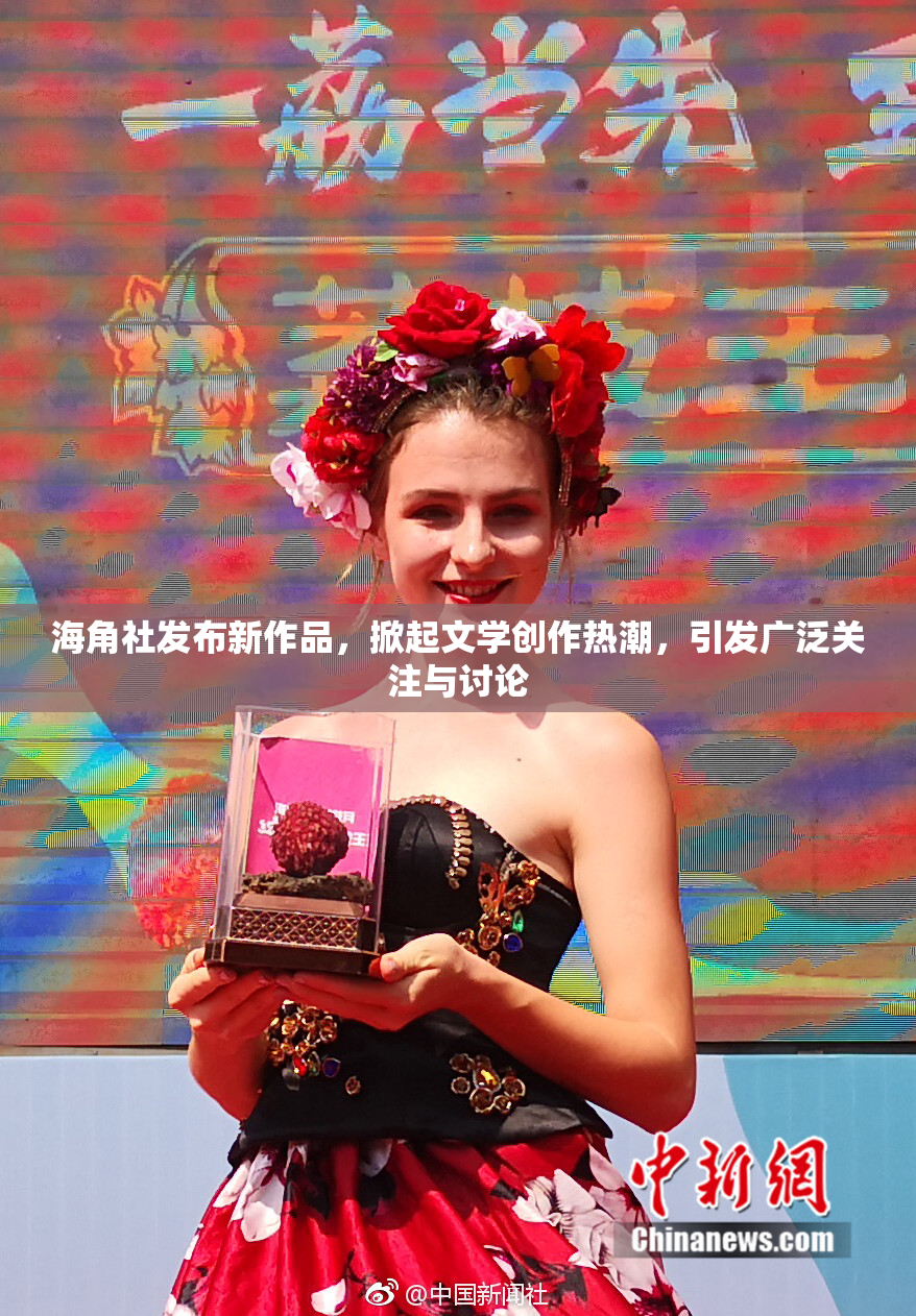海角社发布新作品，掀起文学创作热潮，引发广泛关注与讨论