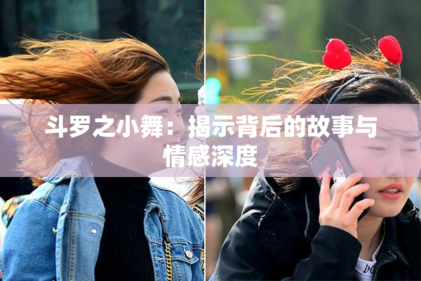 斗罗之小舞：揭示背后的故事与情感深度