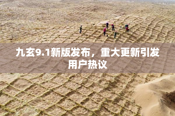 九玄9.1新版发布，重大更新引发用户热议