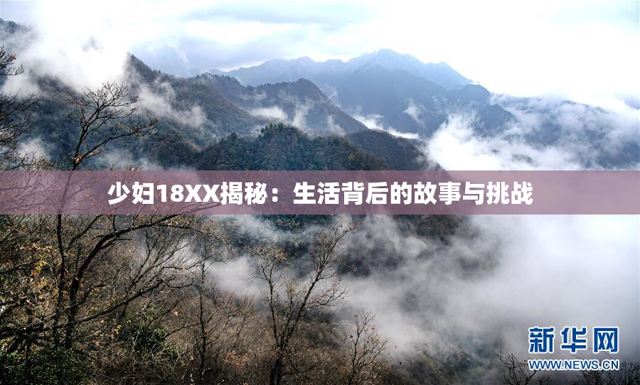 少妇18XX揭秘：生活背后的故事与挑战