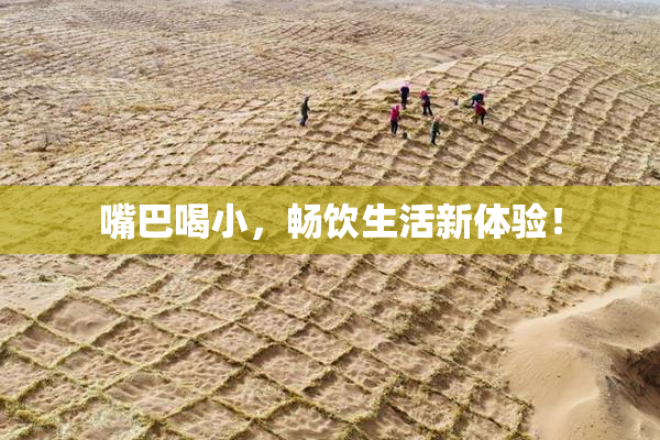 嘴巴喝小，畅饮生活新体验！