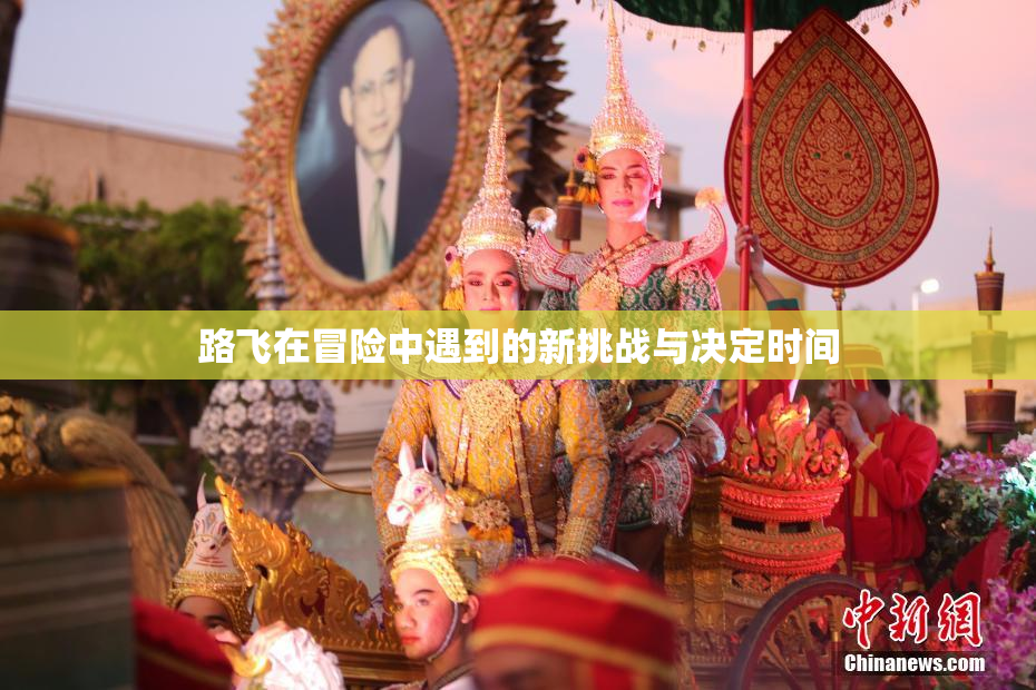 路飞在冒险中遇到的新挑战与决定时间