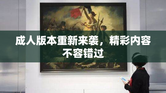 成人版本重新来袭，精彩内容不容错过
