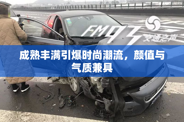 成熟丰满引爆时尚潮流，颜值与气质兼具