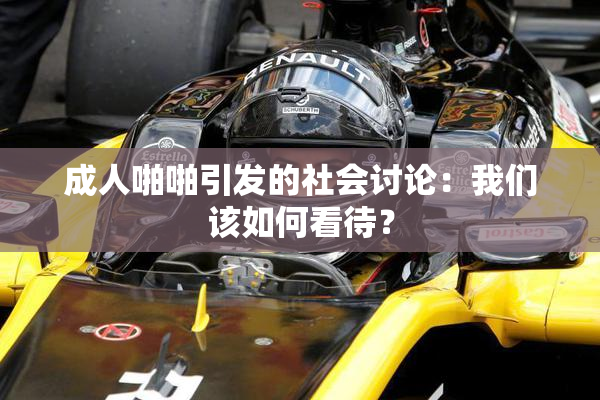 成人啪啪引发的社会讨论：我们该如何看待？