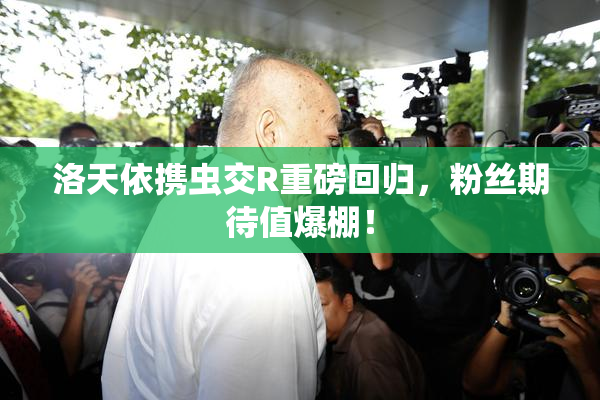 洛天依携虫交R重磅回归，粉丝期待值爆棚！