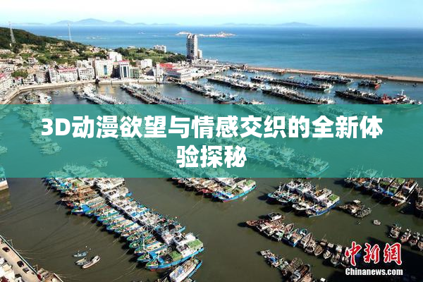 3D动漫欲望与情感交织的全新体验探秘