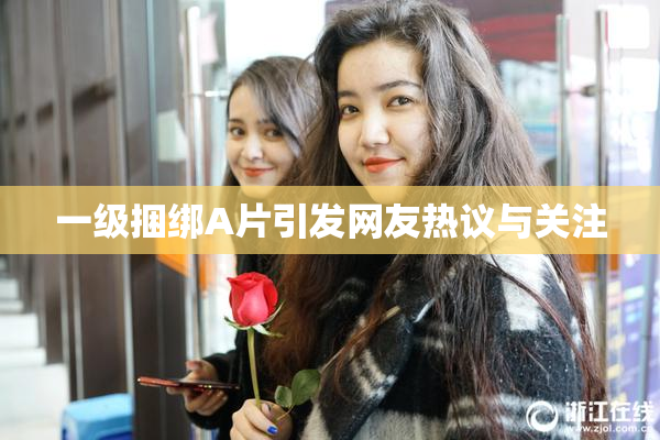 一级捆绑A片引发网友热议与关注