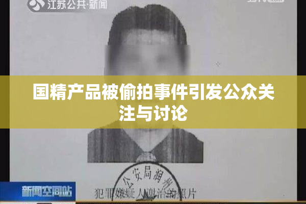 国精产品被偷拍事件引发公众关注与讨论