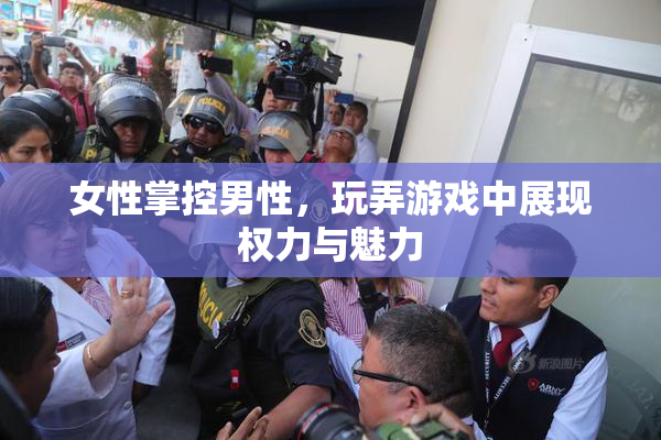 女性掌控男性，玩弄游戏中展现权力与魅力