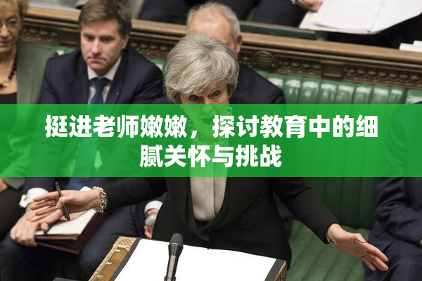 挺进老师嫩嫩，探讨教育中的细腻关怀与挑战