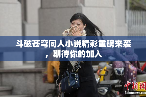 斗破苍穹同人小说精彩重磅来袭，期待你的加入