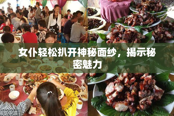 女仆轻松扒开神秘面纱，揭示秘密魅力