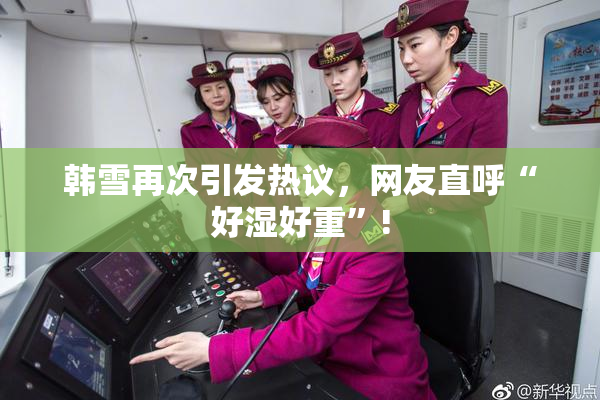 韩雪再次引发热议，网友直呼“好湿好重”!