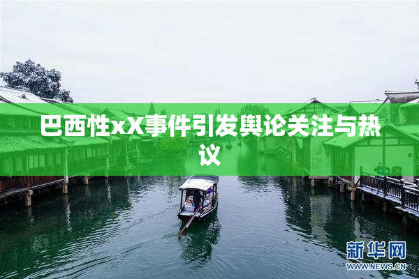 巴西性xX事件引发舆论关注与热议