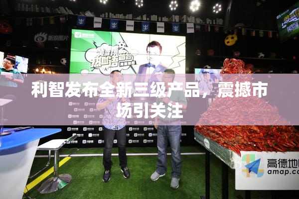 利智发布全新三级产品，震撼市场引关注