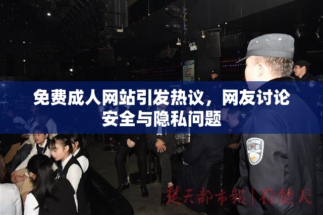 免费成人网站引发热议，网友讨论安全与隐私问题