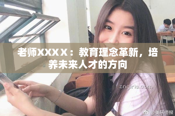 老师XXXⅩ：教育理念革新，培养未来人才的方向