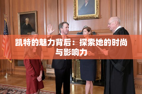 凯特的魅力背后：探索她的时尚与影响力