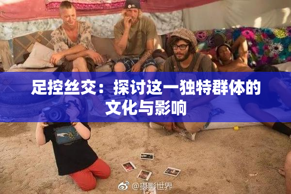 足控丝交：探讨这一独特群体的文化与影响