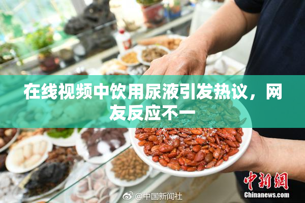 在线视频中饮用尿液引发热议，网友反应不一