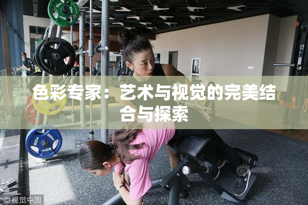色彩专家：艺术与视觉的完美结合与探索