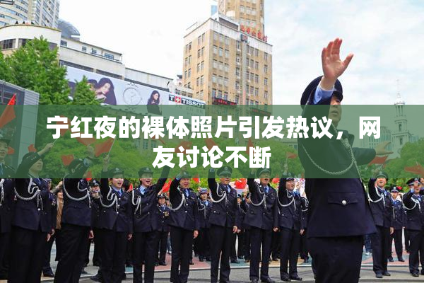 宁红夜的裸体照片引发热议，网友讨论不断