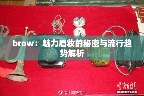 brow：魅力眉妆的秘密与流行趋势解析
