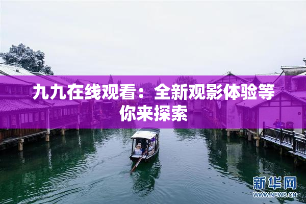 九九在线观看：全新观影体验等你来探索