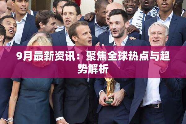 9月最新资讯：聚焦全球热点与趋势解析