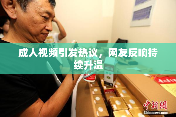 成人视频引发热议，网友反响持续升温