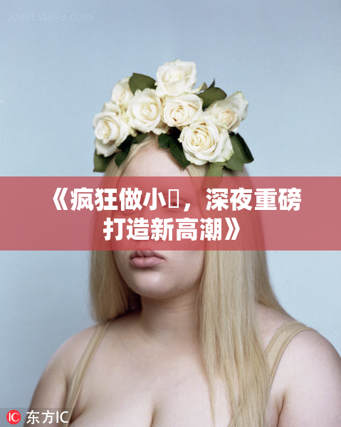 《疯狂做小泬，深夜重磅打造新高潮》