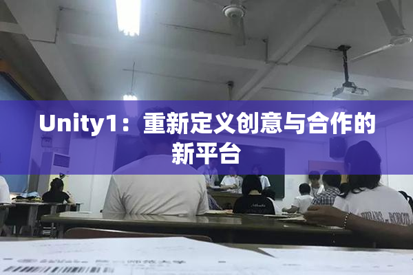 Unity1：重新定义创意与合作的新平台