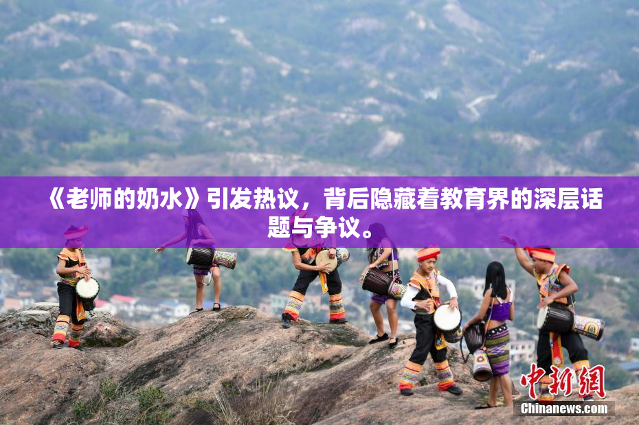《老师的奶水》引发热议，背后隐藏着教育界的深层话题与争议。
