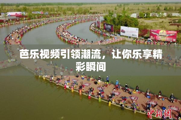芭乐视频引领潮流，让你乐享精彩瞬间