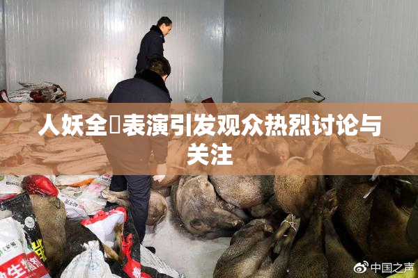 人妖全祼表演引发观众热烈讨论与关注
