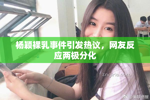 杨颖裸乳事件引发热议，网友反应两极分化