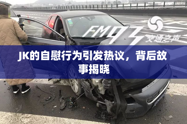 JK的自慰行为引发热议，背后故事揭晓