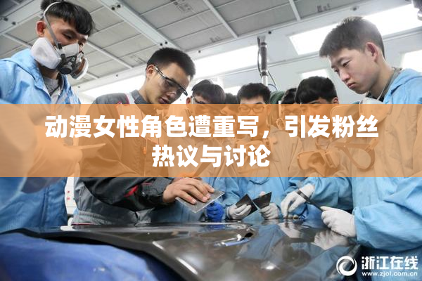 动漫女性角色遭重写，引发粉丝热议与讨论