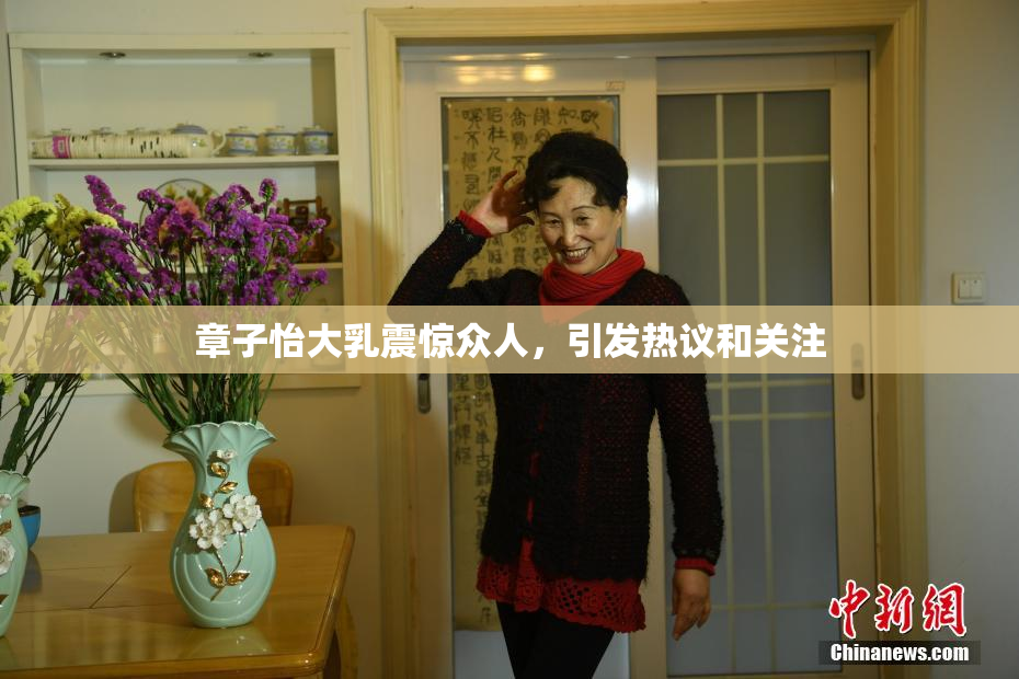 章子怡大乳震惊众人，引发热议和关注