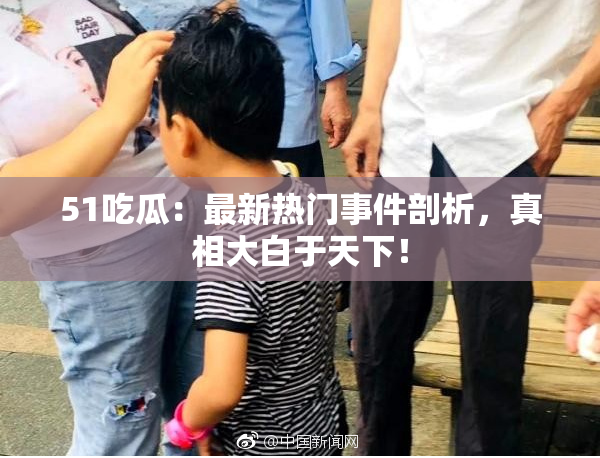 51吃瓜：最新热门事件剖析，真相大白于天下！