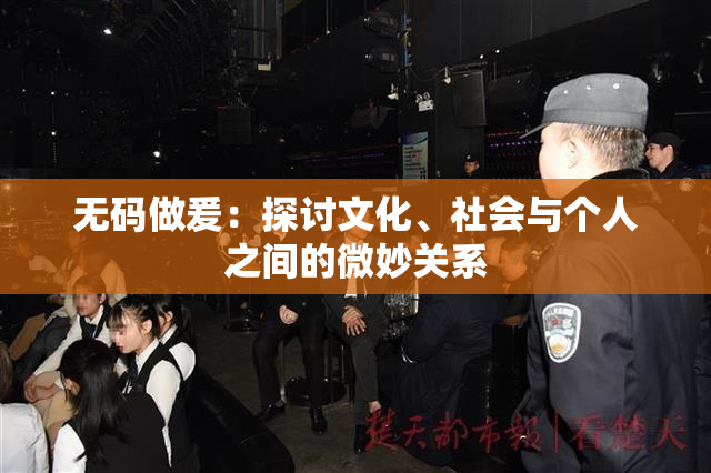 无码做爰：探讨文化、社会与个人之间的微妙关系