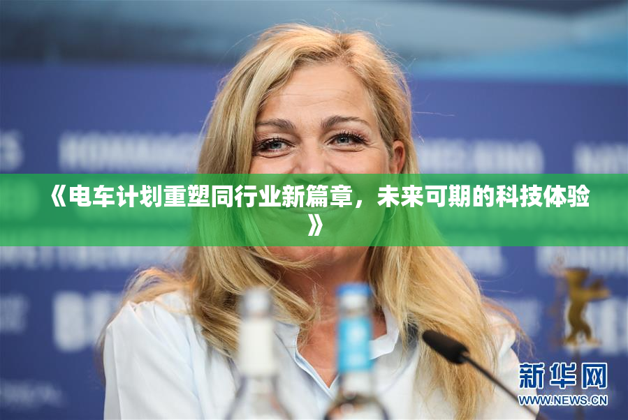 《电车计划重塑同行业新篇章，未来可期的科技体验》
