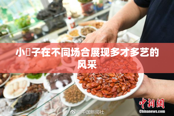 小峓子在不同场合展现多才多艺的风采